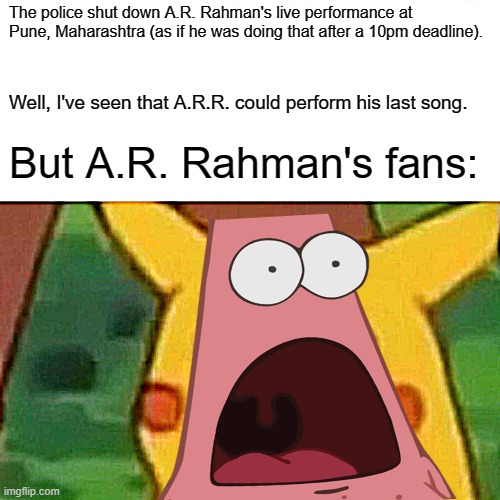 A.R. Rahman stopped singing as that... | The police shut down A.R. Rahman's live performance at Pune, Maharashtra (as if he was doing that after a 10pm deadline). Well, I've seen that A.R.R. could perform his last song. But A.R. Rahman's fans: | image tagged in breaking news,viral | made w/ Imgflip meme maker