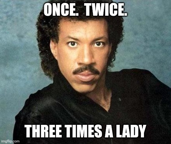 Lady | ONCE.  TWICE. THREE TIMES A LADY | image tagged in lionel ritchie | made w/ Imgflip meme maker