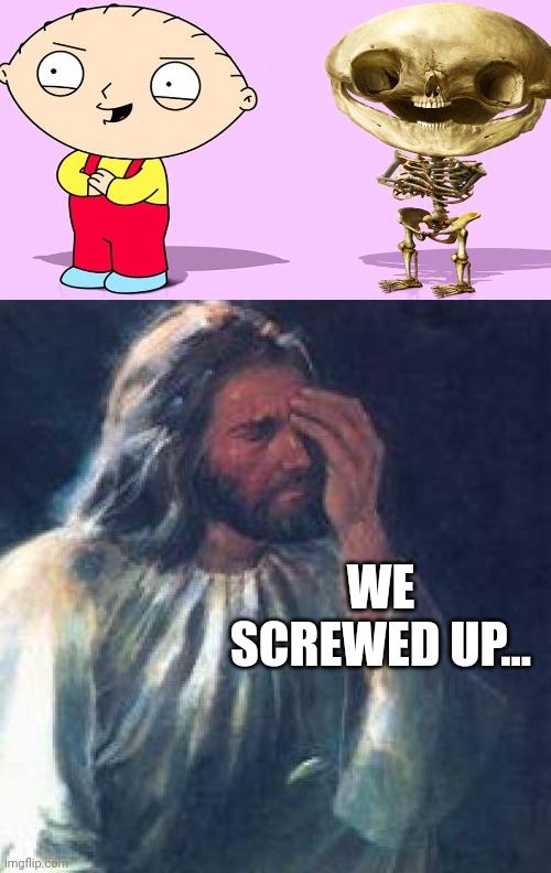 Cursed image | WE SCREWED UP... | image tagged in jesus facepalm | made w/ Imgflip meme maker