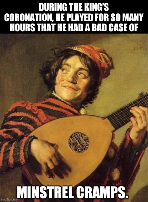 Lute hazards | DURING THE KING’S CORONATION, HE PLAYED FOR SO MANY HOURS THAT HE HAD A BAD CASE OF; MINSTREL CRAMPS. | image tagged in lute | made w/ Imgflip meme maker