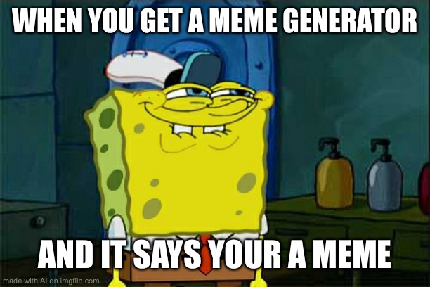 Don't You Squidward | WHEN YOU GET A MEME GENERATOR; AND IT SAYS YOUR A MEME | image tagged in memes,don't you squidward | made w/ Imgflip meme maker