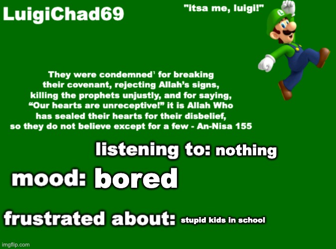 ok | nothing; bored; stupid kids in school | image tagged in luigichad69 announcement | made w/ Imgflip meme maker