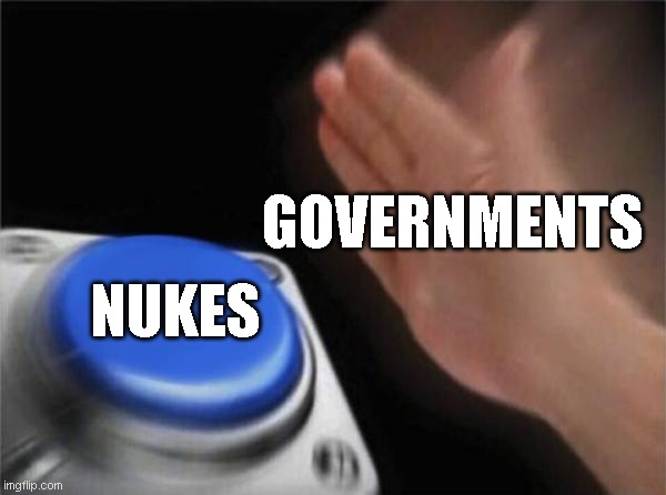 meme | GOVERNMENTS; NUKES | image tagged in memes,blank nut button,stupid memes | made w/ Imgflip meme maker