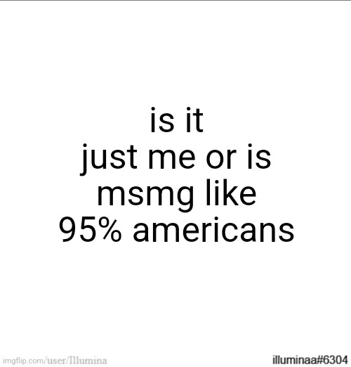 is it just me or is msmg like 95% americans | made w/ Imgflip meme maker