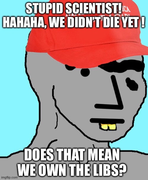 MAGA NPC | STUPID SCIENTIST! HAHAHA, WE DIDN’T DIE YET ! DOES THAT MEAN WE OWN THE LIBS? | image tagged in maga npc | made w/ Imgflip meme maker