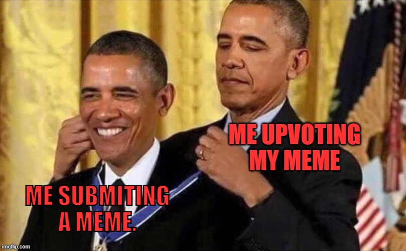 Insert Title here | ME UPVOTING MY MEME; ME SUBMITING A MEME. | image tagged in obama medal | made w/ Imgflip meme maker