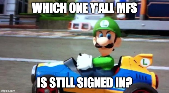 bro fr | WHICH ONE Y'ALL MFS; IS STILL SIGNED IN? | image tagged in luigi death stare | made w/ Imgflip meme maker