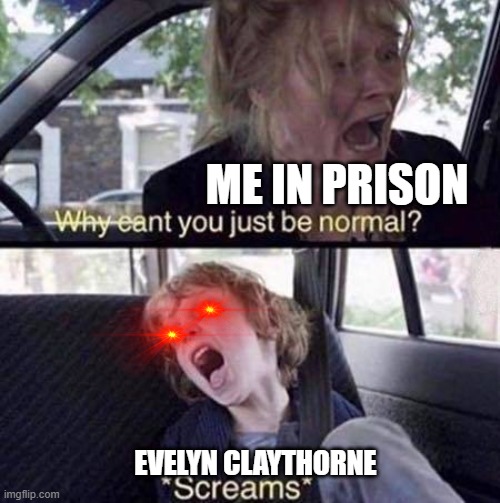 When you see Evelyn in Meta Runner | ME IN PRISON; EVELYN CLAYTHORNE | image tagged in why can't you just be normal,prison | made w/ Imgflip meme maker