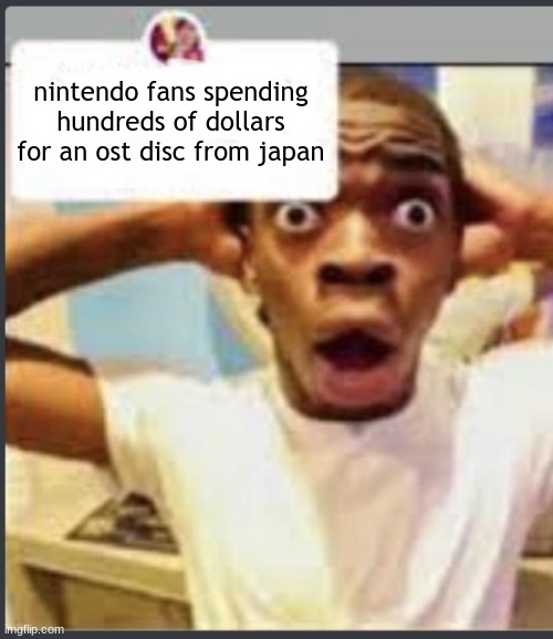 me over here with my f r e e banging sonic osts to stream anywhere: | nintendo fans spending hundreds of dollars for an ost disc from japan | image tagged in surprised black guy | made w/ Imgflip meme maker