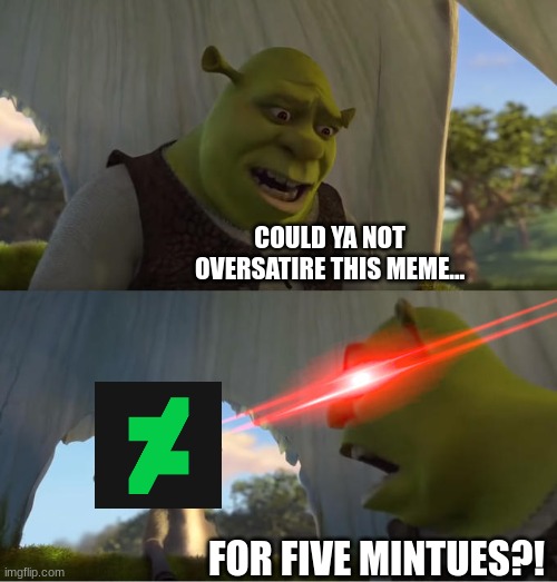 Shrek For Five Minutes | COULD YA NOT OVERSATIRE THIS MEME... FOR FIVE MINTUES?! | image tagged in shrek for five minutes | made w/ Imgflip meme maker