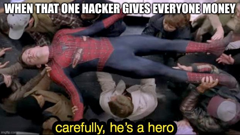 Its happened, bloody legends | WHEN THAT ONE HACKER GIVES EVERYONE MONEY | image tagged in carefully he's a hero | made w/ Imgflip meme maker