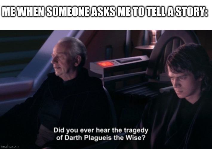 Tragedy of Darth Plagueis the Wise | ME WHEN SOMEONE ASKS ME TO TELL A STORY: | image tagged in tragedy of darth plagueis the wise | made w/ Imgflip meme maker