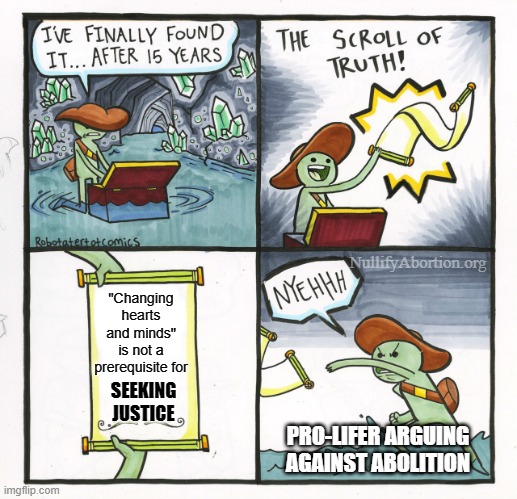 Don't wait for justice | NullifyAbortion.org; "Changing hearts and minds" is not a prerequisite for; SEEKING JUSTICE; PRO-LIFER ARGUING AGAINST ABOLITION | image tagged in memes,the scroll of truth,abortion,abolition,prolife,justice | made w/ Imgflip meme maker