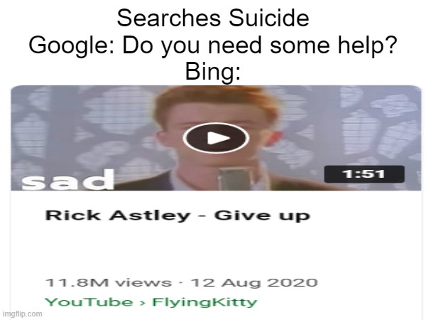 bing | Searches Suicide
Google: Do you need some help?
Bing: | image tagged in bing,rick astley | made w/ Imgflip meme maker