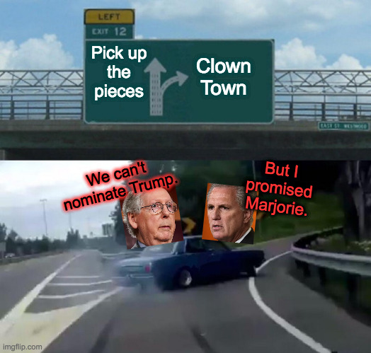 McConnellcarthyism. | Pick up
the
pieces; Clown
Town; We can't nominate Trump. But I
promised
Marjorie. | image tagged in memes,left exit 12 off ramp,mcconnellcarthyism | made w/ Imgflip meme maker