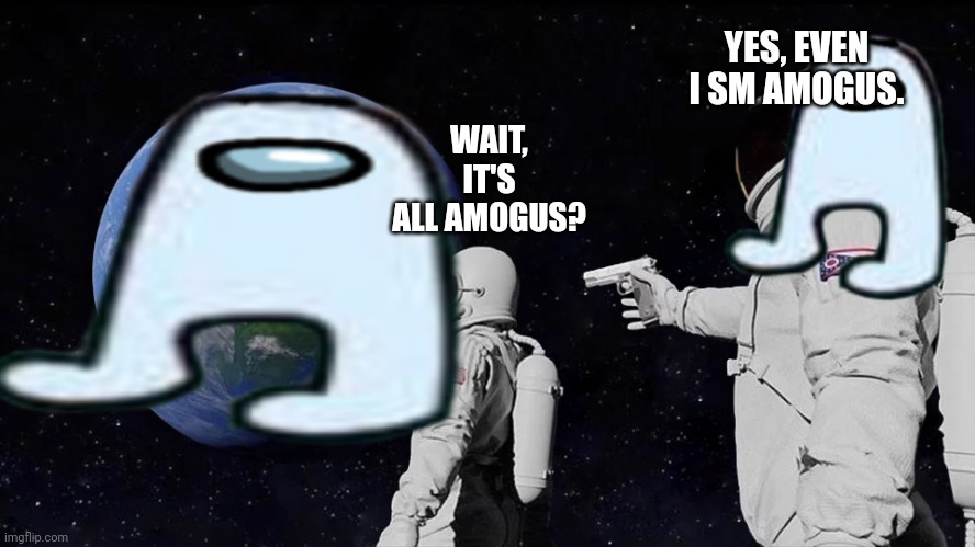 AMOGUS | YES, EVEN I SM AMOGUS. WAIT, IT'S ALL AMOGUS? | image tagged in amogus,amongus,always has been,meme,amogus planet | made w/ Imgflip meme maker