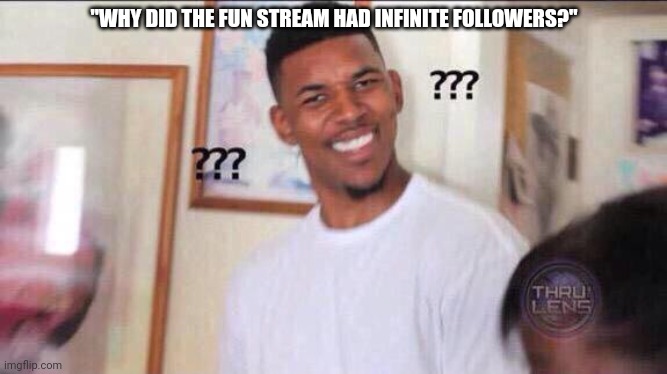 Black guy confused | "WHY DID THE FUN STREAM HAD INFINITE FOLLOWERS?" | image tagged in black guy confused | made w/ Imgflip meme maker