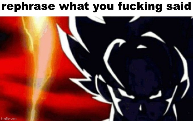 rephrase what you fucking said | image tagged in blank white template,goku lightning | made w/ Imgflip meme maker