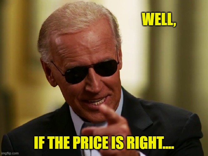 Cool Joe Biden | WELL, IF THE PRICE IS RIGHT.... | image tagged in cool joe biden | made w/ Imgflip meme maker