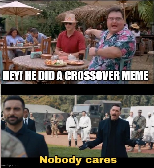 See Nobody Cares | HEY! HE DID A CROSSOVER MEME | image tagged in memes,see nobody cares,funny | made w/ Imgflip meme maker