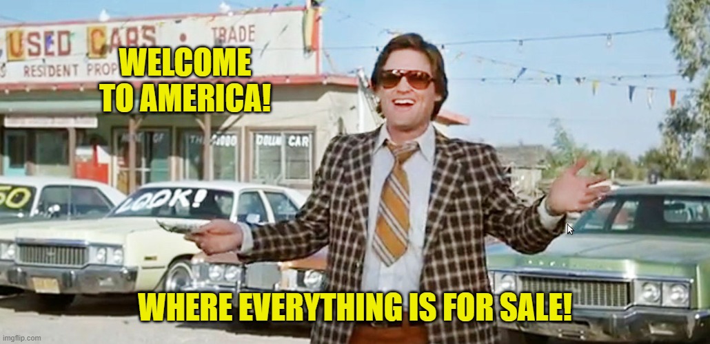 used car salesman | WELCOME TO AMERICA! WHERE EVERYTHING IS FOR SALE! | image tagged in used car salesman | made w/ Imgflip meme maker