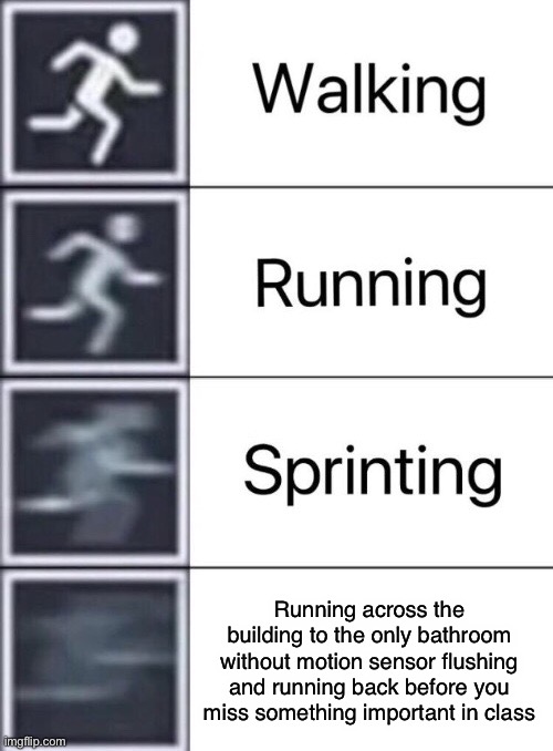 Why must they exist | Running across the building to the only bathroom without motion sensor flushing and running back before you miss something important in class | image tagged in walking running sprinting | made w/ Imgflip meme maker