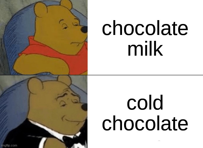 cold chocolate | chocolate milk; cold chocolate | image tagged in memes,tuxedo winnie the pooh | made w/ Imgflip meme maker