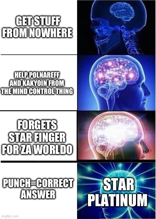 Expanding Brain | GET STUFF FROM NOWHERE; HELP POLNAREFF AND KAKYOIN FROM THE MIND CONTROL THING; FORGETS STAR FINGER FOR ZA WORLDO; PUNCH=CORRECT ANSWER; STAR PLATINUM | image tagged in memes,expanding brain | made w/ Imgflip meme maker