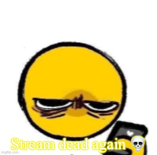 Again | Stream dead again 💀 | image tagged in looking at phone | made w/ Imgflip meme maker