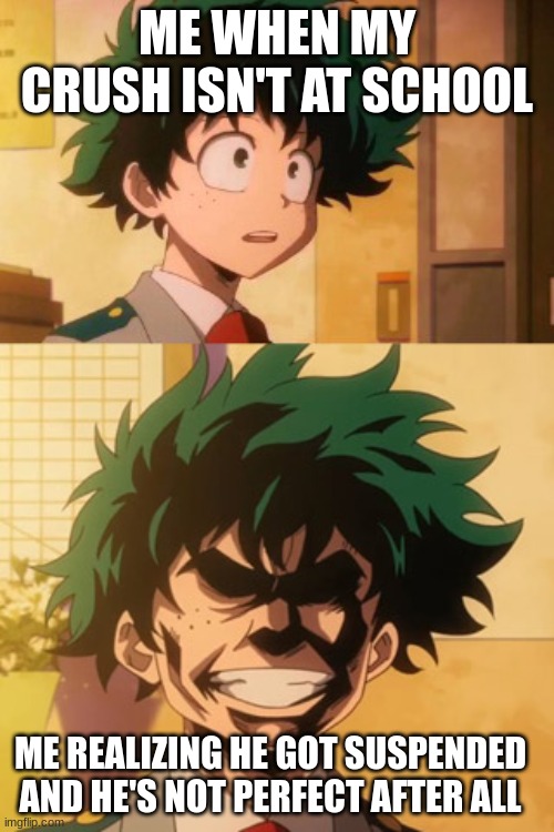 anime boku no hero eat this  | ME WHEN MY CRUSH ISN'T AT SCHOOL; ME REALIZING HE GOT SUSPENDED AND HE'S NOT PERFECT AFTER ALL | image tagged in anime boku no hero eat this | made w/ Imgflip meme maker