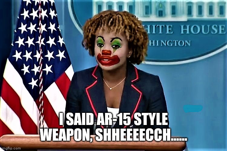 Karin Jean-Pierre the clown | I SAID AR-15 STYLE WEAPON, SHHEEEECCH...... | image tagged in karin jean-pierre the clown | made w/ Imgflip meme maker
