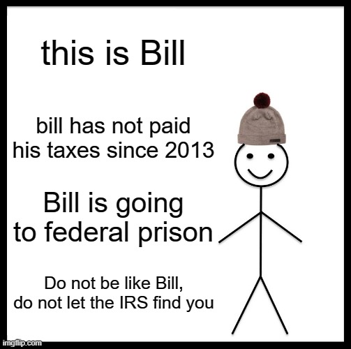 do not let them find you | this is Bill; bill has not paid his taxes since 2013; Bill is going to federal prison; Do not be like Bill, do not let the IRS find you | image tagged in memes,be like bill,taxes | made w/ Imgflip meme maker