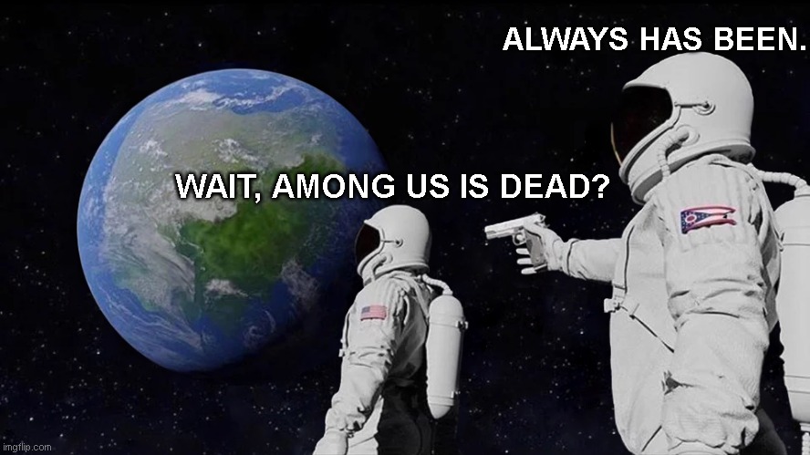 Always Has Been Meme | ALWAYS HAS BEEN. WAIT, AMONG US IS DEAD? | image tagged in memes,always has been,funny | made w/ Imgflip meme maker