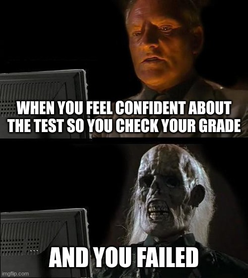 SCHOOLOGY! | WHEN YOU FEEL CONFIDENT ABOUT THE TEST SO YOU CHECK YOUR GRADE; AND YOU FAILED | image tagged in memes,i'll just wait here | made w/ Imgflip meme maker
