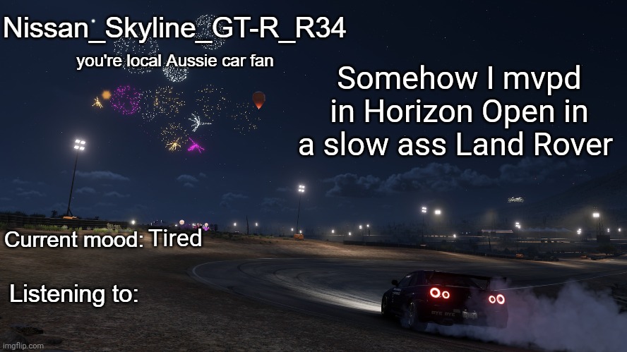 Nissan_Skyline_GT-R_R34 announcement temp Gen 3 | Somehow I mvpd in Horizon Open in a slow ass Land Rover; Tired | image tagged in nissan_skyline_gt-r_r34 announcement temp gen 3 | made w/ Imgflip meme maker