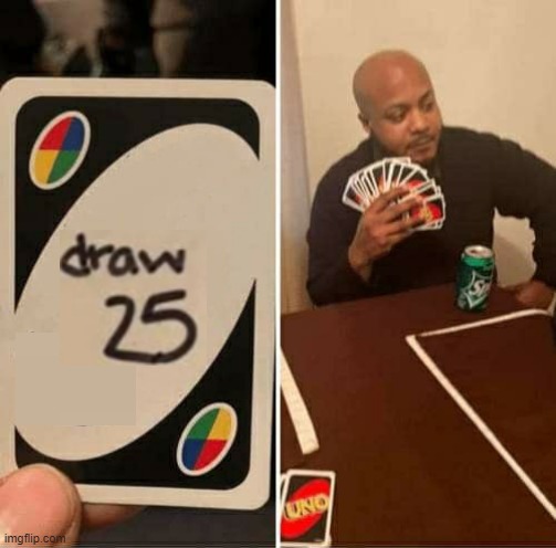 UNO Draw 25 Cards | image tagged in memes,uno draw 25 cards | made w/ Imgflip meme maker