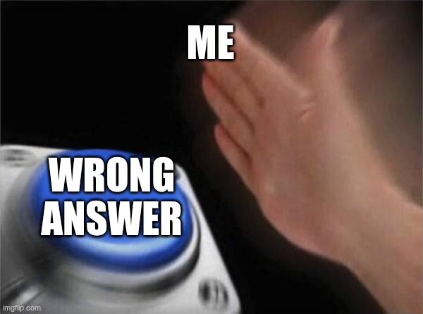 THE PAIN | ME; WRONG ANSWER | image tagged in memes,blank nut button | made w/ Imgflip meme maker