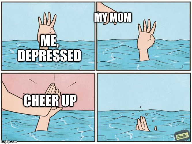 High five drown | MY MOM; ME, DEPRESSED; CHEER UP | image tagged in high five drown | made w/ Imgflip meme maker