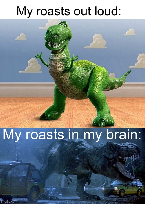 true | My roasts out loud:; My roasts in my brain: | image tagged in jurassic park toy story t-rex | made w/ Imgflip meme maker