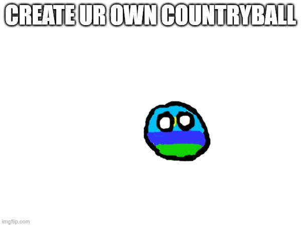 create ur own countryball | CREATE UR OWN COUNTRYBALL | image tagged in countryballs | made w/ Imgflip meme maker