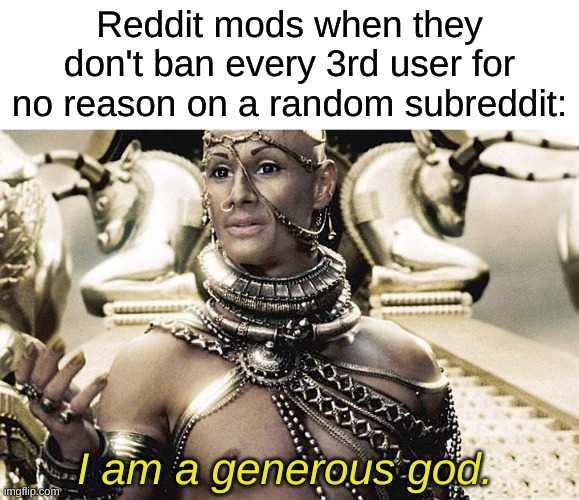 if y'know, you know. | Reddit mods when they don't ban every 3rd user for no reason on a random subreddit:; I am a generous god. | image tagged in i am a generous god,memes,reddit | made w/ Imgflip meme maker