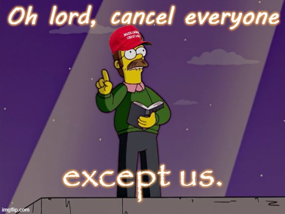 Ned Flanders Preaching | Oh lord, cancel everyone except us. | image tagged in ned flanders preaching | made w/ Imgflip meme maker