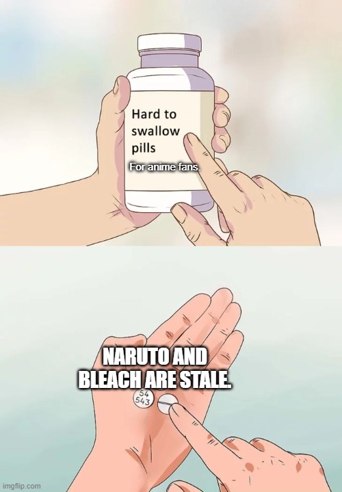 They don't hold up today I'M SORRY!!! | For anime fans. NARUTO AND BLEACH ARE STALE. | image tagged in memes,hard to swallow pills | made w/ Imgflip meme maker