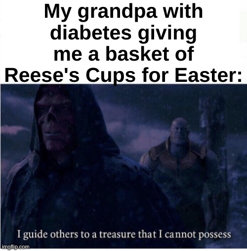 Gotta love granparents, am I right? | My grandpa with diabetes giving me a basket of Reese's Cups for Easter: | image tagged in i guide others to a treasure i cannot possess,relatable,grandpa | made w/ Imgflip meme maker
