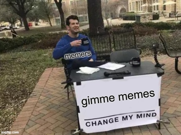 Change My Mind | memers; gimme memes | image tagged in memes,change my mind | made w/ Imgflip meme maker