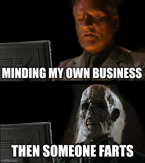 I'll Just Wait Here | MINDING MY OWN BUSINESS; THEN SOMEONE FARTS | image tagged in memes,i'll just wait here | made w/ Imgflip meme maker