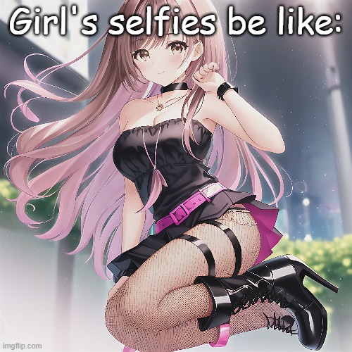 Tell me I'm wrong, ladies! | Girl's selfies be like: | image tagged in anime girl | made w/ Imgflip meme maker