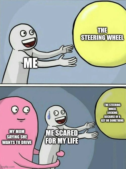 Running Away Balloon | THE STEERING WHEEL; ME; THE STEERING WHEEL LOCKING BECAUSE OF A KEY OR SOMETHING; MY MOM SAYING SHE WANTS TO DRIVE; ME SCARED FOR MY LIFE | image tagged in memes,running away balloon | made w/ Imgflip meme maker