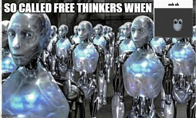 so called free thinkers | SO CALLED FREE THINKERS WHEN | image tagged in so called free thinkers | made w/ Imgflip meme maker