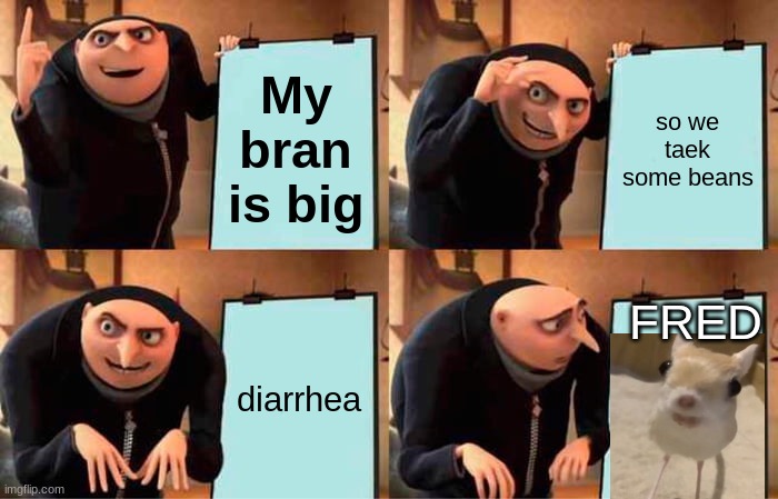 Gru's Plan | My bran is big; so we taek some beans; FRED; diarrhea | image tagged in memes,gru's plan | made w/ Imgflip meme maker